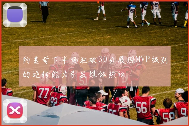 约基奇下半场狂砍30分展现MVP级别的逆转能力引发媒体热议