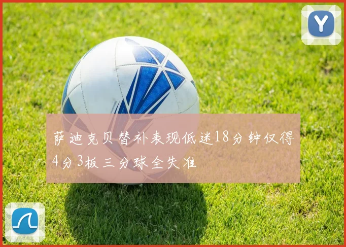 萨迪克贝替补表现低迷18分钟仅得4分3板三分球全失准