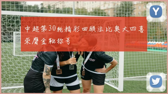 中超第30轮精彩回顾法比奥大四喜荣膺金靴称号