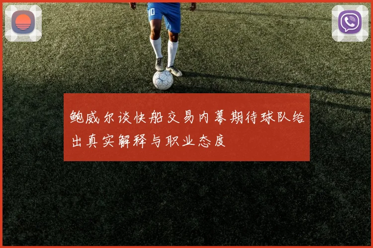鲍威尔谈快船交易内幕期待球队给出真实解释与职业态度