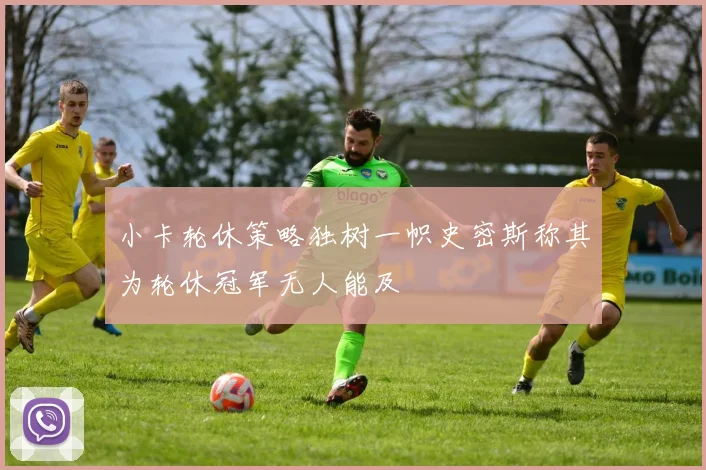 小卡轮休策略独树一帜史密斯称其为轮休冠军无人能及