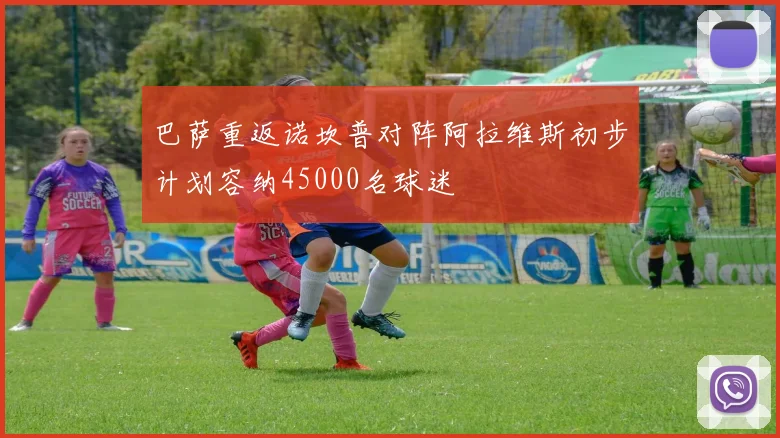 巴萨重返诺坎普对阵阿拉维斯初步计划容纳45000名球迷