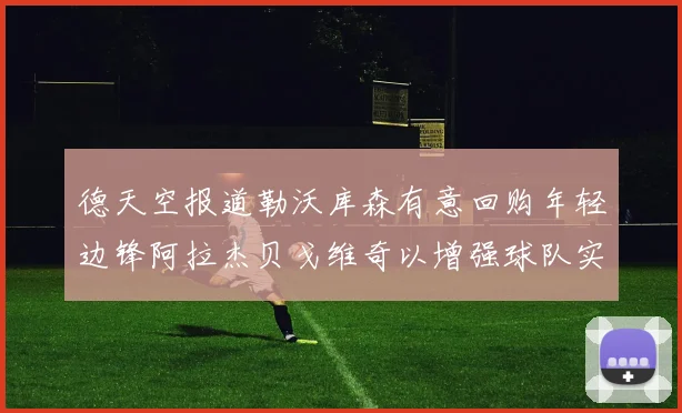 德天空报道勒沃库森有意回购年轻边锋阿拉杰贝戈维奇以增强球队实力