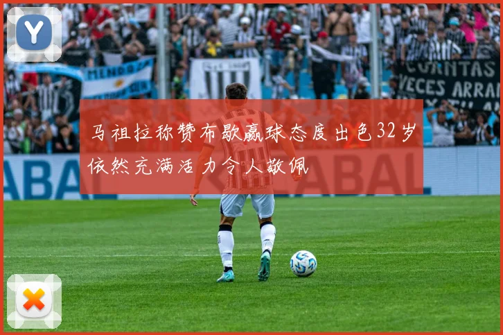 马祖拉称赞布歇赢球态度出色32岁依然充满活力令人敬佩