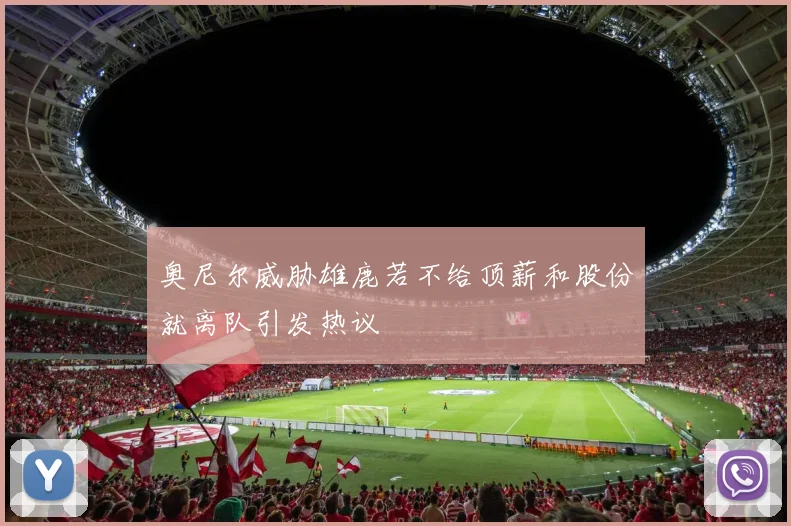 奥尼尔威胁雄鹿若不给顶薪和股份就离队引发热议