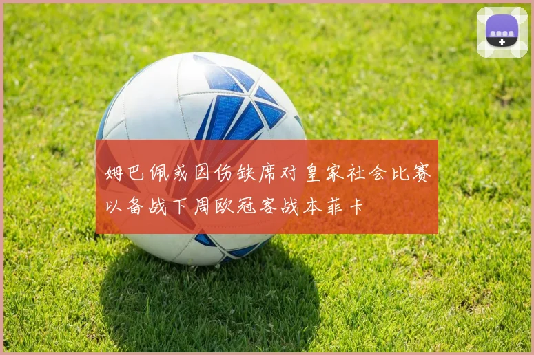 姆巴佩或因伤缺席对皇家社会比赛以备战下周欧冠客战本菲卡